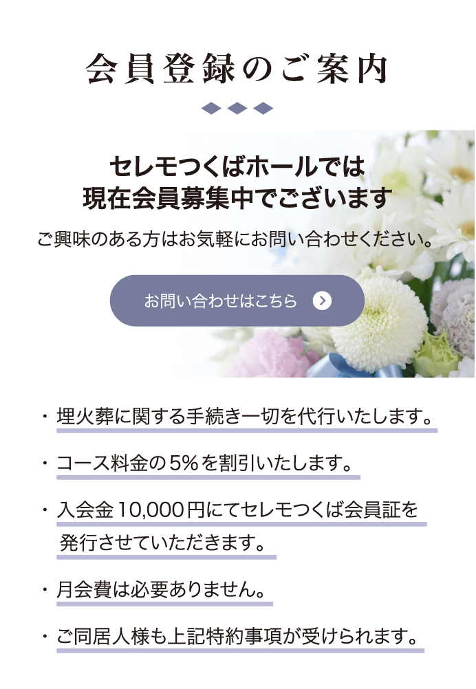 会員登録のご案内 セレモつくばホールでは現在会員募集中でございます ご興味のある方はお気軽にお問い合わせください。